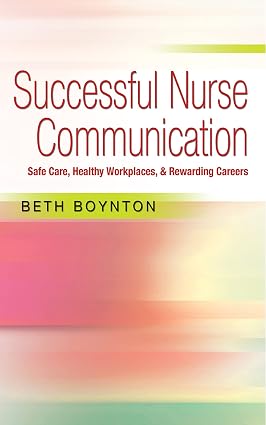 Successful Nurse Communication: Safe Care, Healthy Workplaces & Rewarding Careers
